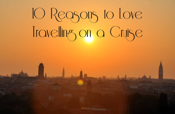 10 Reasons to Love Travelling on a Cruise